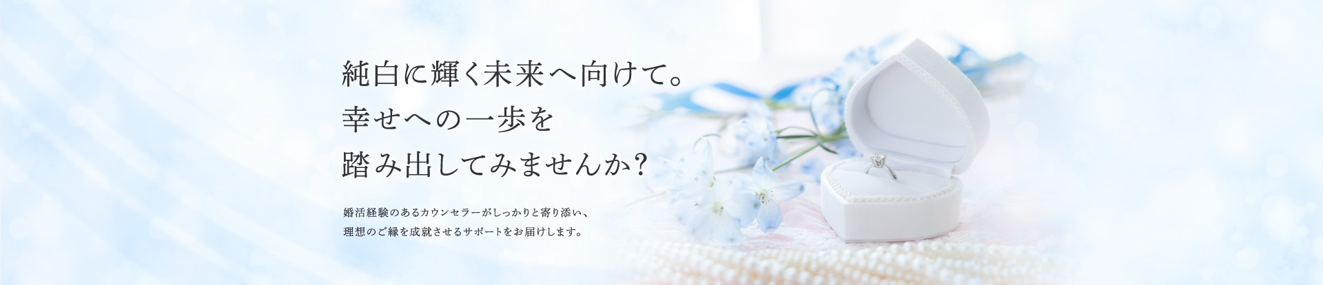 純白に輝く未来へ向けて。幸せの一歩を踏み出してみませんか？