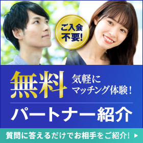 無料パートナー紹介　気軽にマッチング体験　ご入会不要　質問に答えるだけであなたにピッタリのお相手をご紹介　詳しくはこちら